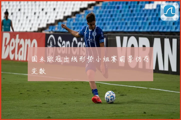 国米欧冠出线形势小组赛前景仍存变数