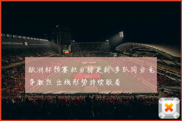 欧洲杯预赛积分榜更新 多队同分竞争激烈 出线形势持续胶着