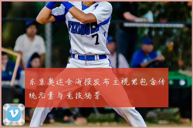 东京奥运会海报发布主视觉包含传统元素与竞技场景