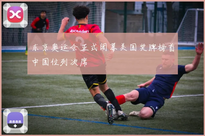 东京奥运会正式闭幕美国奖牌榜首中国位列次席
