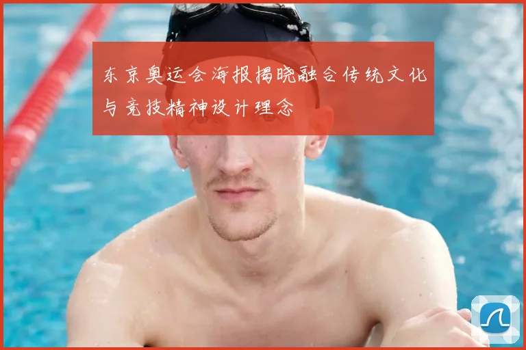 东京奥运会海报揭晓融合传统文化与竞技精神设计理念