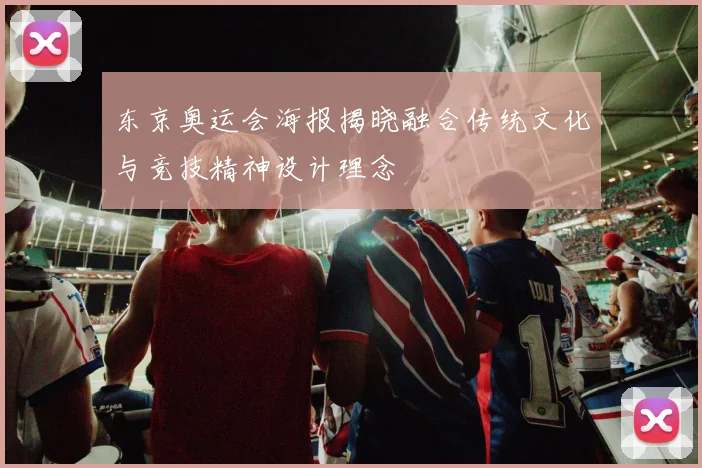 东京奥运会海报揭晓融合传统文化与竞技精神设计理念
